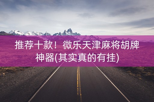 推荐十款！微乐天津麻将胡牌神器(其实真的有挂)