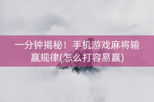一分钟揭秘！手机游戏麻将输赢规律(怎么打容易赢)