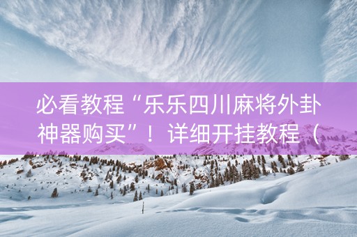 必看教程“乐乐四川麻将外卦神器购买”！详细开挂教程（确实真的有挂)-知乎