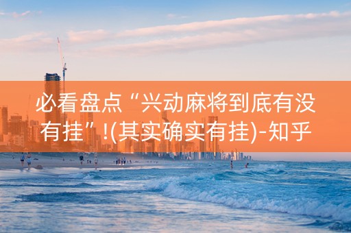 必看盘点“兴动麻将到底有没有挂”!(其实确实有挂)-知乎