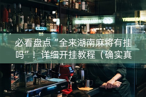 必看盘点“全来湖南麻将有挂吗”！详细开挂教程（确实真的有挂)-知乎