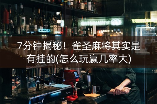 7分钟揭秘！雀圣麻将其实是有挂的(怎么玩赢几率大)