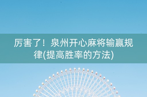 厉害了！泉州开心麻将输赢规律(提高胜率的方法)