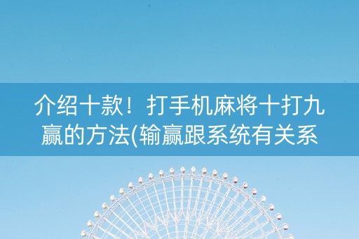 介绍十款！打手机麻将十打九赢的方法(输赢跟系统有关系吗)