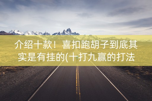 介绍十款！喜扣跑胡子到底其实是有挂的(十打九赢的打法)