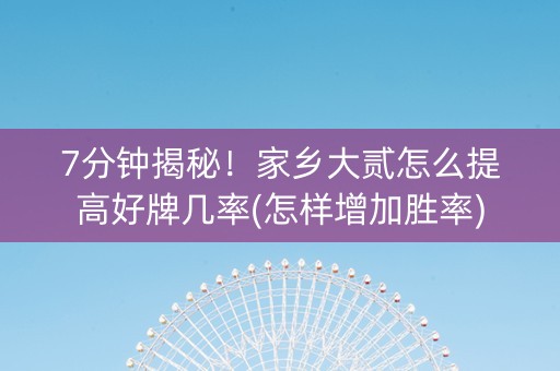 7分钟揭秘！家乡大贰怎么提高好牌几率(怎样增加胜率)