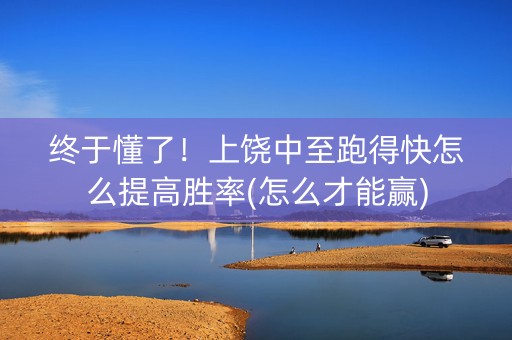 终于懂了！上饶中至跑得快怎么提高胜率(怎么才能赢)