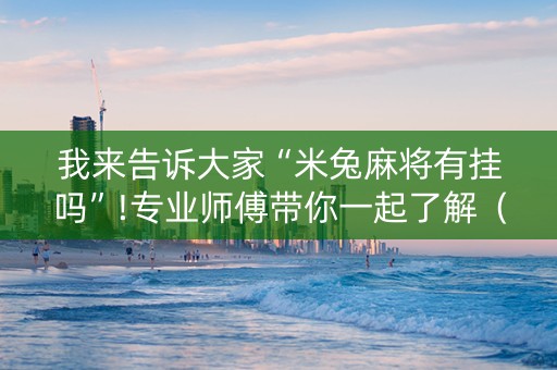 我来告诉大家“米兔麻将有挂吗”!专业师傅带你一起了解（详细教程）-知乎