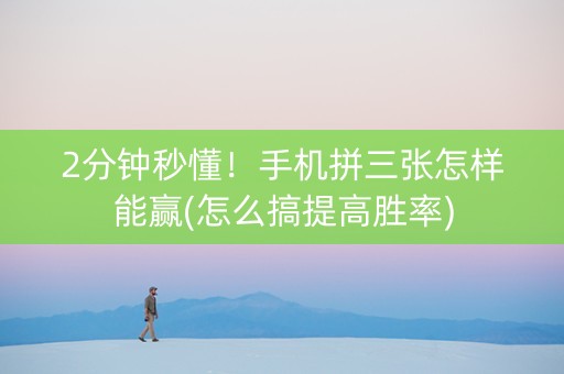 2分钟秒懂！手机拼三张怎样能赢(怎么搞提高胜率)