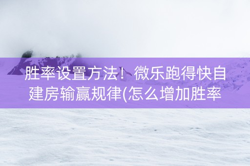 胜率设置方法！微乐跑得快自建房输赢规律(怎么增加胜率)