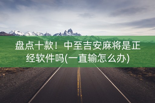 盘点十款！中至吉安麻将是正经软件吗(一直输怎么办)