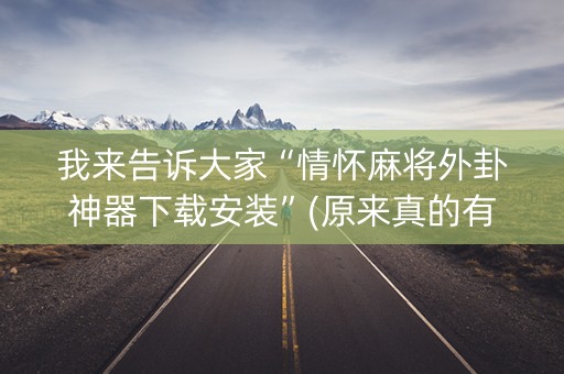 我来告诉大家“情怀麻将外卦神器下载安装”(原来真的有挂)-知乎