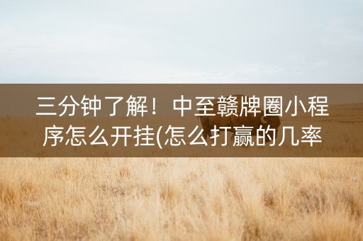 三分钟了解！中至赣牌圈小程序怎么开挂(怎么打赢的几率大)