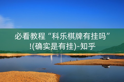 必看教程“科乐棋牌有挂吗”!(确实是有挂)-知乎