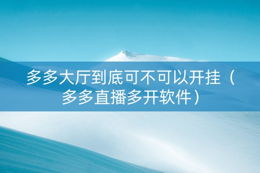 多多大厅到底可不可以开挂（多多直播多开软件）
