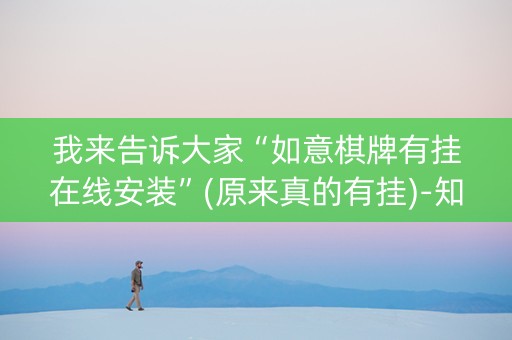 我来告诉大家“如意棋牌有挂在线安装”(原来真的有挂)-知乎