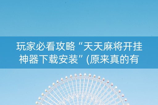 玩家必看攻略“天天麻将开挂神器下载安装”(原来真的有挂)-知乎