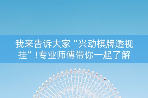 我来告诉大家“兴动棋牌透视挂”!专业师傅带你一起了解（详细教程）-知乎