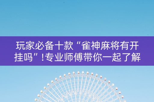 玩家必备十款“雀神麻将有开挂吗”!专业师傅带你一起了解（详细教程）-知乎