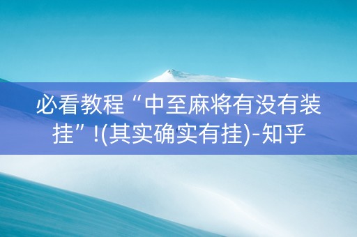 必看教程“中至麻将有没有装挂”!(其实确实有挂)-知乎