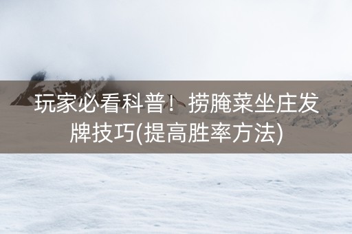 玩家必看科普！捞腌菜坐庄发牌技巧(提高胜率方法)