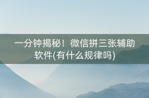 一分钟揭秘！微信拼三张辅助软件(有什么规律吗)