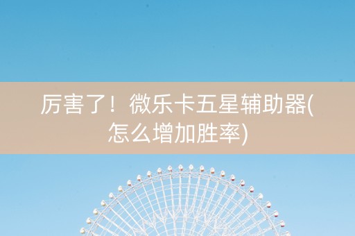 厉害了！微乐卡五星辅助器(怎么增加胜率)