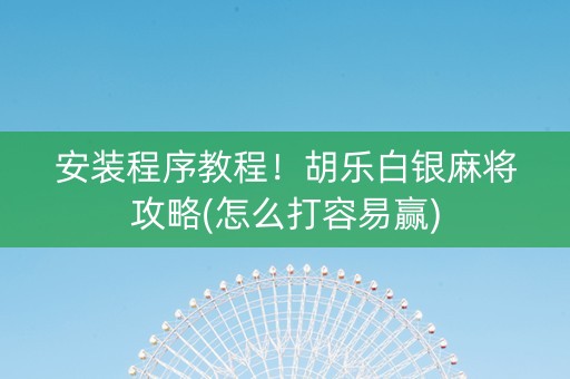 安装程序教程！胡乐白银麻将攻略(怎么打容易赢)