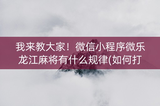我来教大家！微信小程序微乐龙江麻将有什么规律(如何打赢有插件吗)
