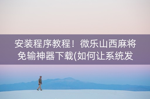 安装程序教程！微乐山西麻将免输神器下载(如何让系统发好牌)