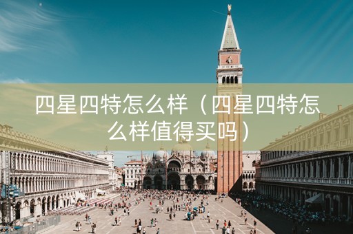 四星四特怎么样（四星四特怎么样值得买吗）