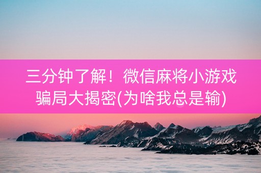 三分钟了解！微信麻将小游戏骗局大揭密(为啥我总是输)