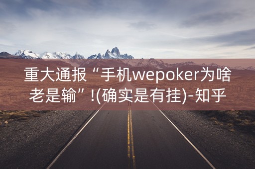 重大通报“手机wepoker为啥老是输”!(确实是有挂)-知乎