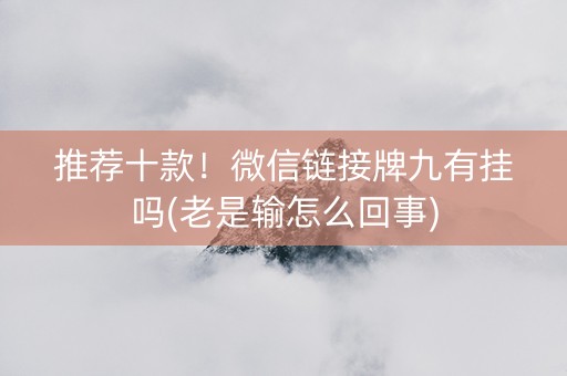 推荐十款！微信链接牌九有挂吗(老是输怎么回事)