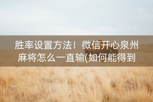 胜率设置方法！微信开心泉州麻将怎么一直输(如何能得到好牌)