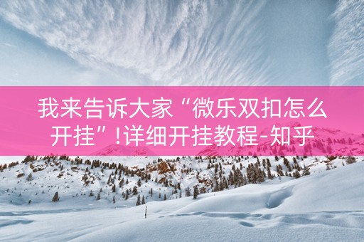 我来告诉大家“微乐双扣怎么开挂”!详细开挂教程-知乎