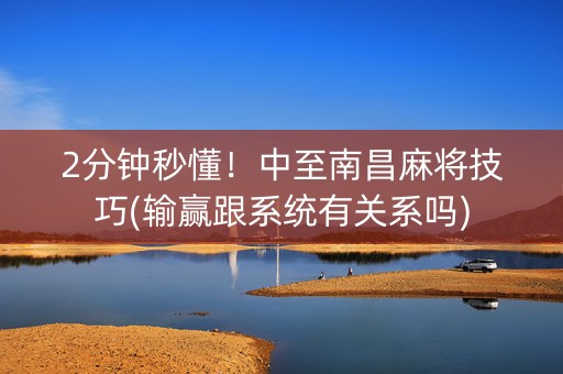 2分钟秒懂！中至南昌麻将技巧(输赢跟系统有关系吗)