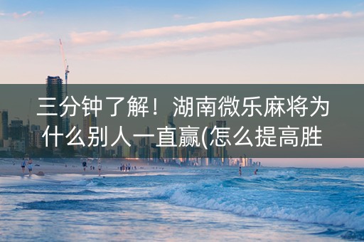 三分钟了解！湖南微乐麻将为什么别人一直赢(怎么提高胜率)