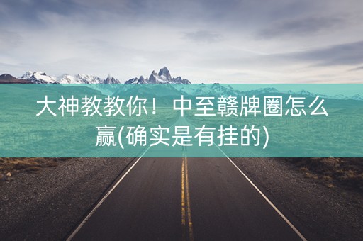 大神教教你！中至赣牌圈怎么赢(确实是有挂的)