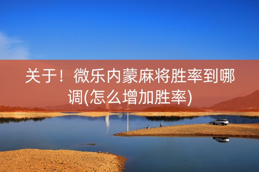 关于！微乐内蒙麻将胜率到哪调(怎么增加胜率)