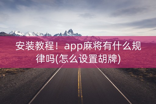 安装教程！app麻将有什么规律吗(怎么设置胡牌)