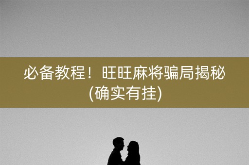 必备教程！旺旺麻将骗局揭秘(确实有挂)
