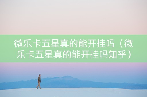微乐卡五星真的能开挂吗（微乐卡五星真的能开挂吗知乎）