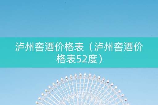 泸州窖酒价格表（泸州窖酒价格表52度）