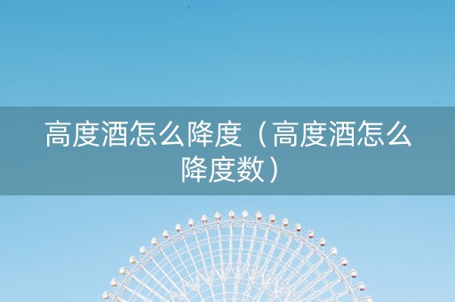 高度酒怎么降度（高度酒怎么降度数）