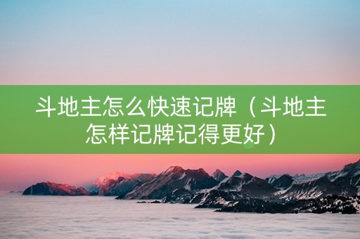 斗地主怎么快速记牌（斗地主怎样记牌记得更好）