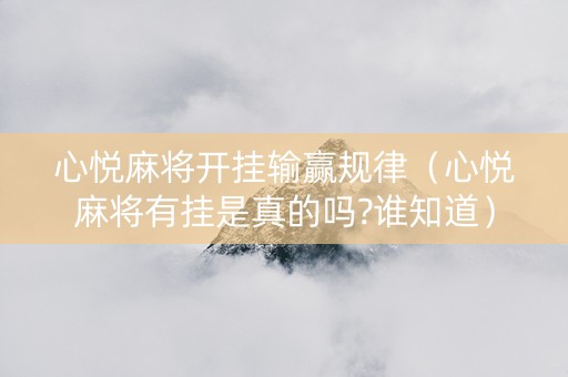 心悦麻将开挂输赢规律（心悦麻将有挂是真的吗?谁知道）