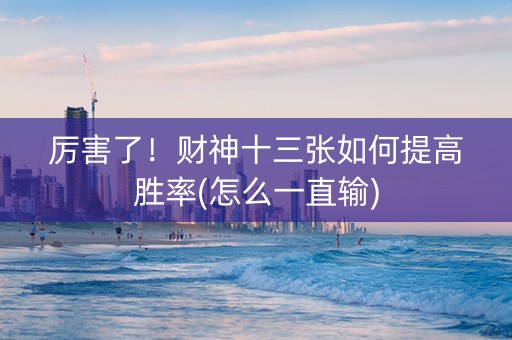 厉害了！财神十三张如何提高胜率(怎么一直输)