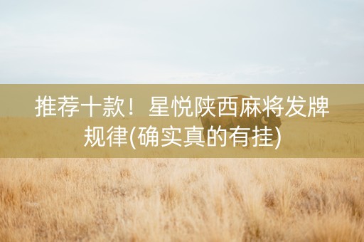 推荐十款！星悦陕西麻将发牌规律(确实真的有挂)
