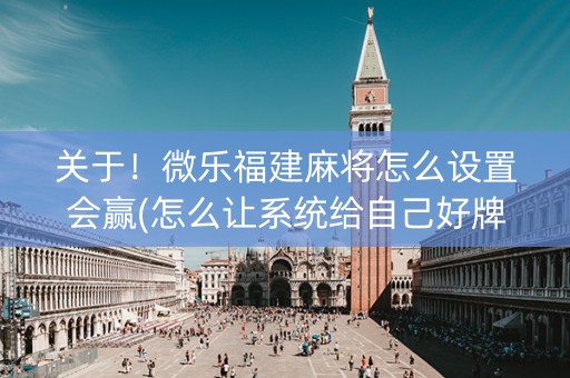 关于！微乐福建麻将怎么设置会赢(怎么让系统给自己好牌)
